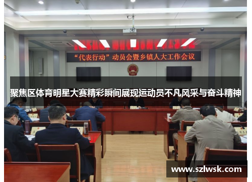 聚焦区体育明星大赛精彩瞬间展现运动员不凡风采与奋斗精神
