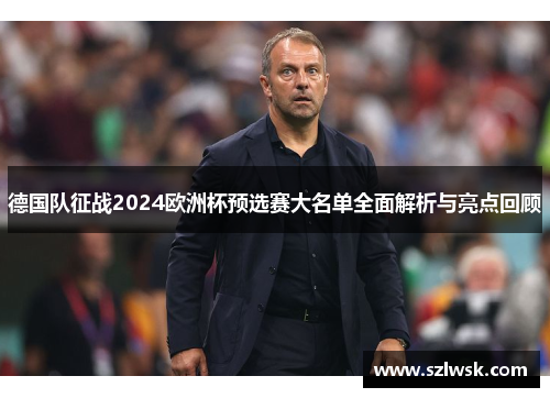 德国队征战2024欧洲杯预选赛大名单全面解析与亮点回顾