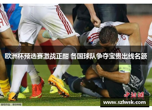 欧洲杯预选赛激战正酣 各国球队争夺宝贵出线名额