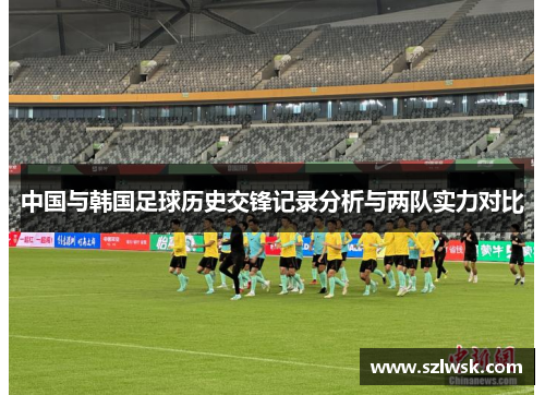 中国与韩国足球历史交锋记录分析与两队实力对比