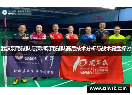 武汉羽毛球队与深圳羽毛球队赛后技术分析与战术复盘探讨
