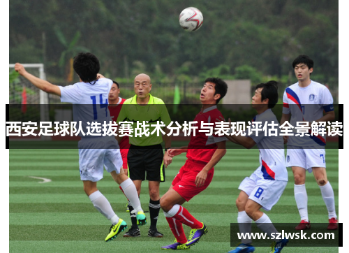 西安足球队选拔赛战术分析与表现评估全景解读