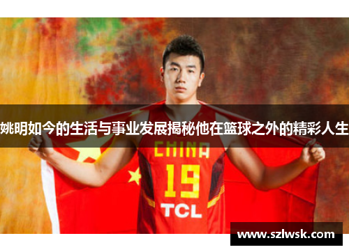 姚明如今的生活与事业发展揭秘他在篮球之外的精彩人生