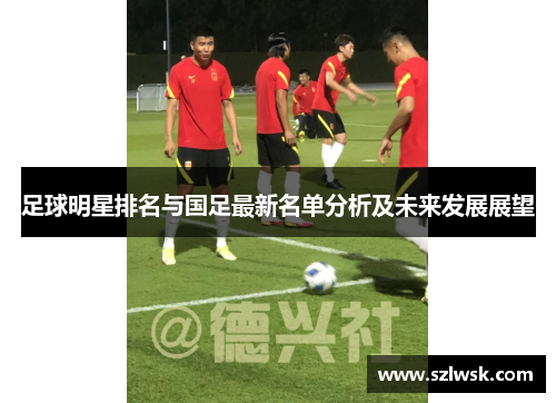 足球明星排名与国足最新名单分析及未来发展展望