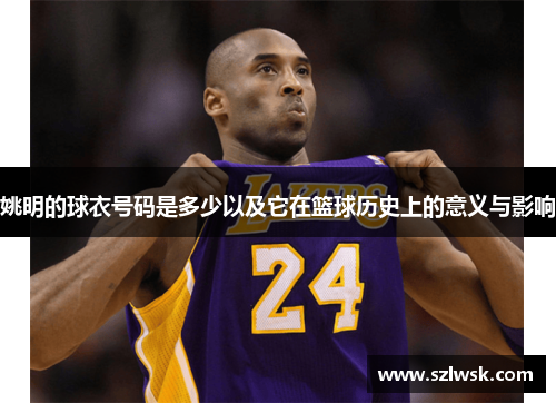 姚明的球衣号码是多少以及它在篮球历史上的意义与影响