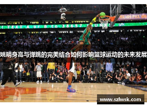 姚明身高与弹跳的完美结合如何影响篮球运动的未来发展
