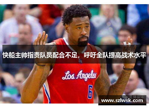 快船主帅指责队员配合不足，呼吁全队提高战术水平