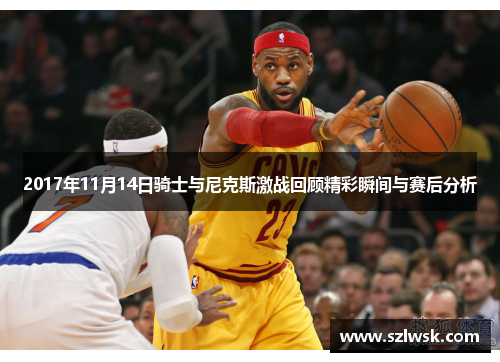 2017年11月14日骑士与尼克斯激战回顾精彩瞬间与赛后分析