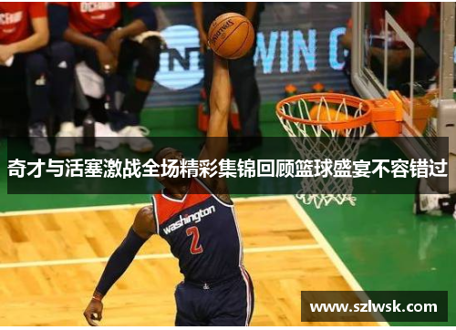 奇才与活塞激战全场精彩集锦回顾篮球盛宴不容错过
