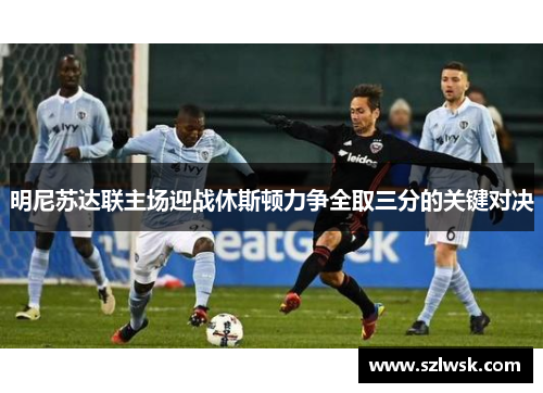 明尼苏达联主场迎战休斯顿力争全取三分的关键对决