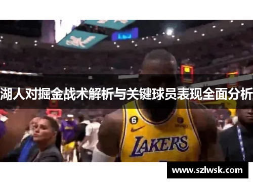 湖人对掘金战术解析与关键球员表现全面分析