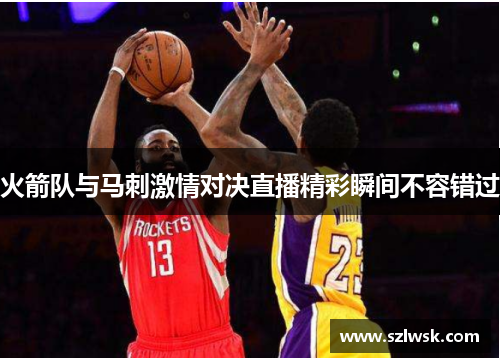 火箭队与马刺激情对决直播精彩瞬间不容错过