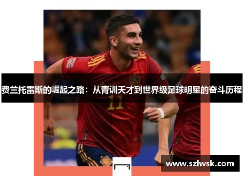 费兰托雷斯的崛起之路：从青训天才到世界级足球明星的奋斗历程