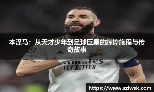zoty中欧本泽马：从天才少年到足球巨星的辉煌旅程与传奇故事