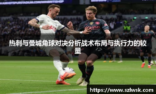 zoty中欧热刺与曼城角球对决分析战术布局与执行力的较量