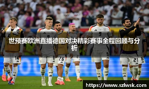 zoty中欧世预赛欧洲直播德国对决精彩赛事全程回顾与分析