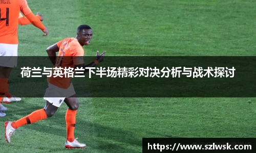 zoty中欧荷兰与英格兰下半场精彩对决分析与战术探讨